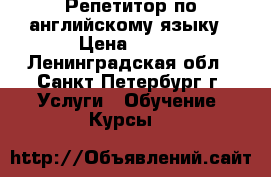 Репетитор по английскому языку › Цена ­ 700 - Ленинградская обл., Санкт-Петербург г. Услуги » Обучение. Курсы   